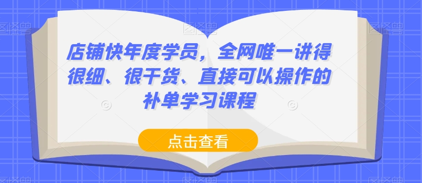 店铺快年度学员，全网唯一讲得很细、很干货、直接可以操作的补单学习课程-88共享