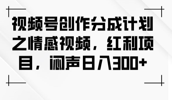 视频号创作分成计划之情感视频，红利项目，闷声日入300+-88共享