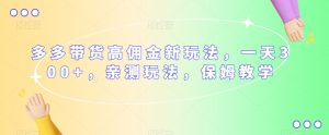 多多带货高佣金新玩法,一天300+,亲测玩法,保姆教学-88共享