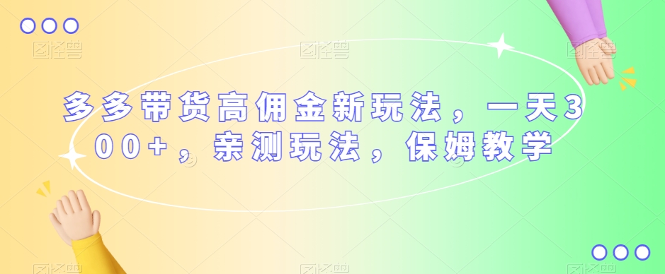 多多带货高佣金新玩法，一天300+，亲测玩法，保姆教学-88共享
