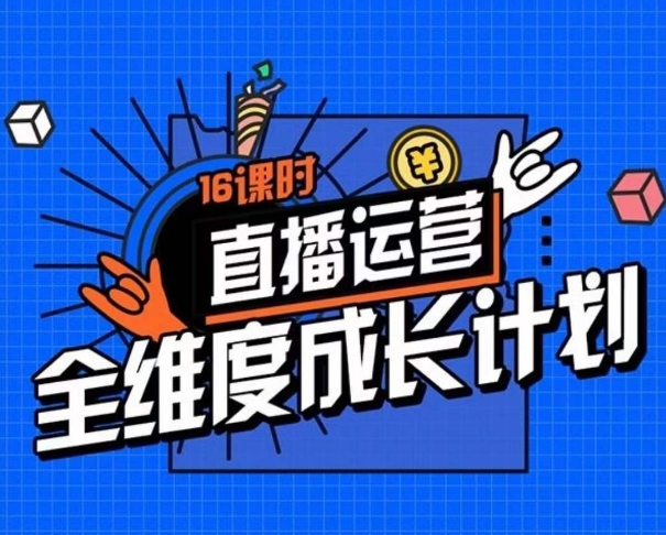 直播运营全维度成长计划，16课时精细化直播间运营策略拆解零基础运营成长-88共享