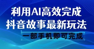 抖音故事最新玩法,通过AI一键生成文案和视频,日收入500一部手机即可完成【揭秘】-88共享