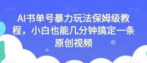 AI书单号暴力玩法保姆级教程，小白也能几分钟搞定一条原创视频【揭秘】-88共享