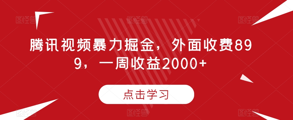腾讯视频暴力掘金，外面收费899，一周收益2000+【揭秘】-88共享