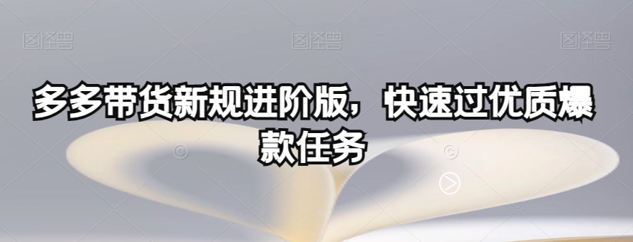 多多带货新规进阶版，快速过优质爆款任务-88共享