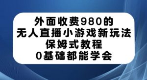 外面收费980的无人直播小游戏新玩法,保姆式教程,0基础都能学会【揭秘】-88共享