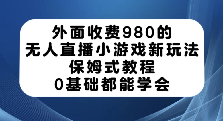 外面收费980的无人直播小游戏新玩法，保姆式教程，0基础都能学会【揭秘】-88共享