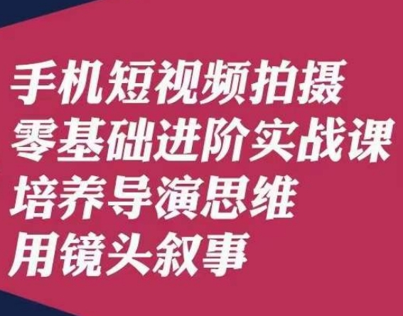 手机短视频拍摄零基础进阶实战课，培养导演思维用镜头叙事唐先生-88共享