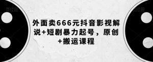 外面卖666元抖音影视解说+短剧暴力起号，原创+搬运课程-88共享