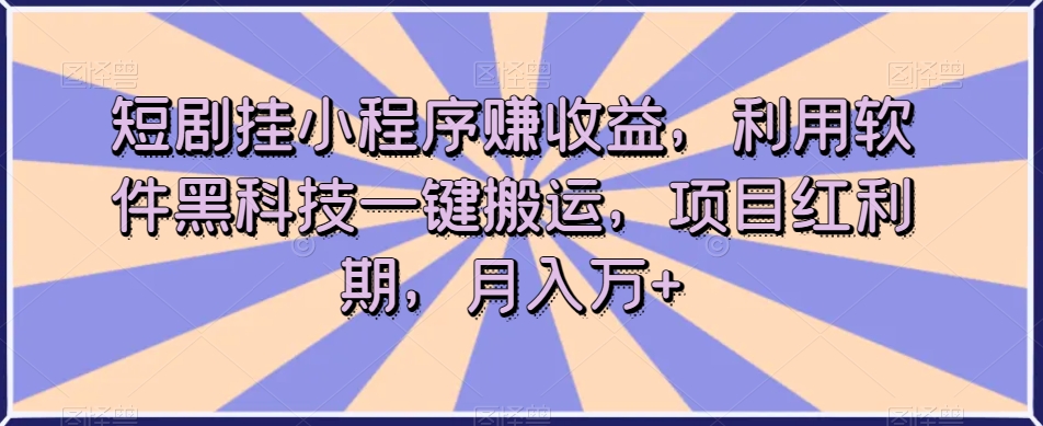 短剧挂小程序赚收益，利用软件黑科技一键搬运，项目红利期，月入万+【揭秘】-88共享