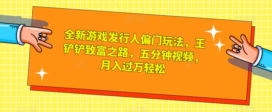 全新游戏发行人偏门玩法，王铲铲致富之路，五分钟视频，月入过万轻松【揭秘】-88共享