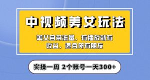 实操一天300+，中视频美女号项目拆解，保姆级教程助力你快速成单！【揭秘】-88共享