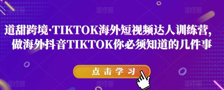 道甜跨境·TIKTOK海外短视频达人训练营，做海外抖音TIKTOK你必须知道的几件事-88共享