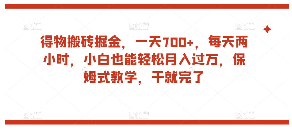 得物搬砖掘金，一天700+，每天两小时，小白也能轻松月入过万，保姆式教学，干就完了-88共享