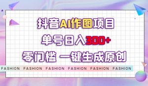 抖音AI作图项目,0门槛单号日入300+,一键生成原创图文【揭秘】-88共享