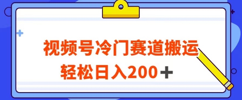 视频号最新冷门赛道搬运玩法，轻松日入200+【揭秘】-88共享