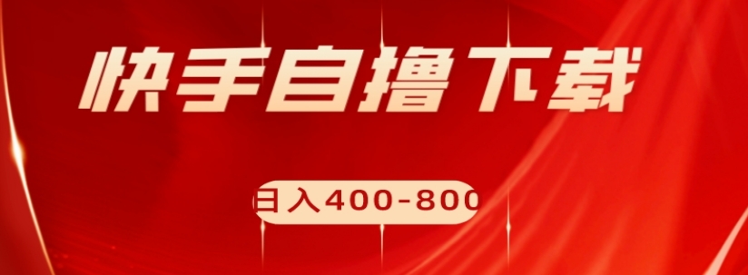 快手自撸下载项目，每天花一个小时，日入400-800【揭秘】-88共享