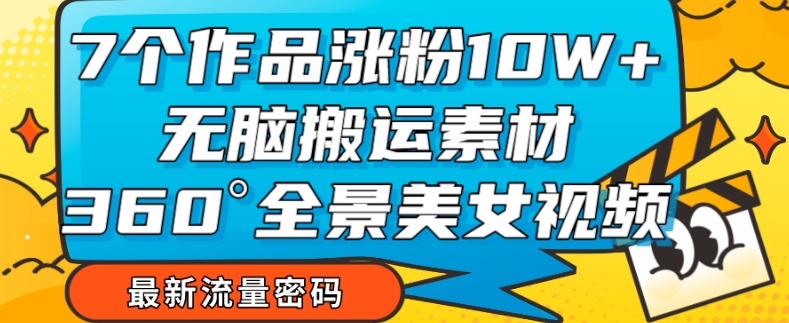 7个作品涨粉10W+，无脑搬运素材，全景美女视频爆款玩法分享【揭秘】-88共享
