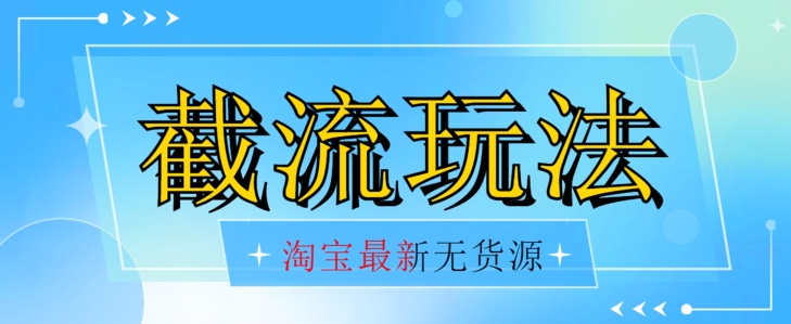 首发价值2980最新淘宝无货源不开车自然流超低成本截流玩法日入300+【揭秘】-88共享