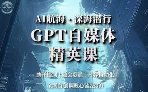 AI航海·深海潜行,GPT自媒体精英课,全网首创调教心流法3.0-88共享