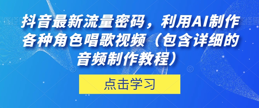 抖音最新流量密码，利用AI制作各种角色唱歌视频（包含详细的音频制作教程）【揭秘】-88共享