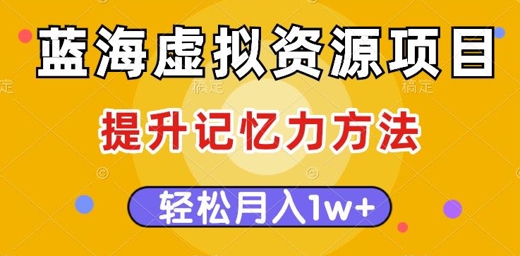 蓝海虚拟资源项目，提升记忆力方法，多种变现方式，轻松月入1w+【揭秘】-88共享
