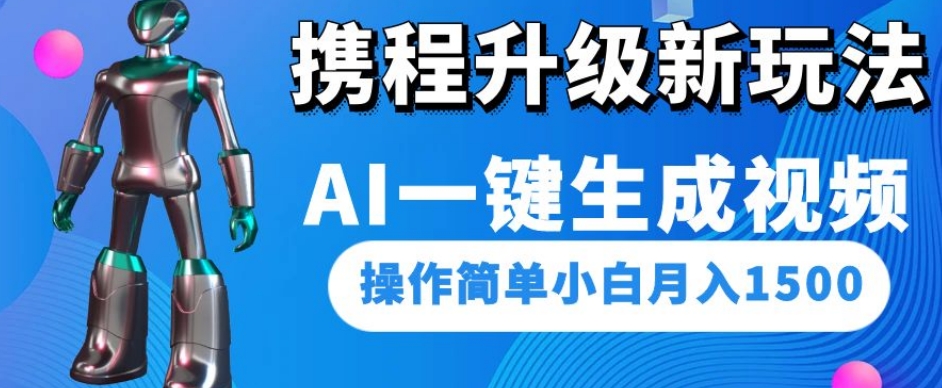 携程升级新玩法AI一键生成视频，操作简单小白月入1500-88共享