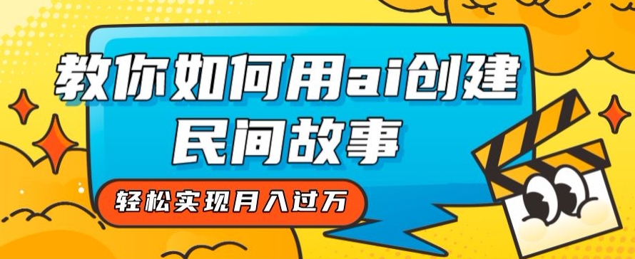 全新思路，教你如何用ai创建民间故事，轻松实现月入过万【揭秘】-88共享