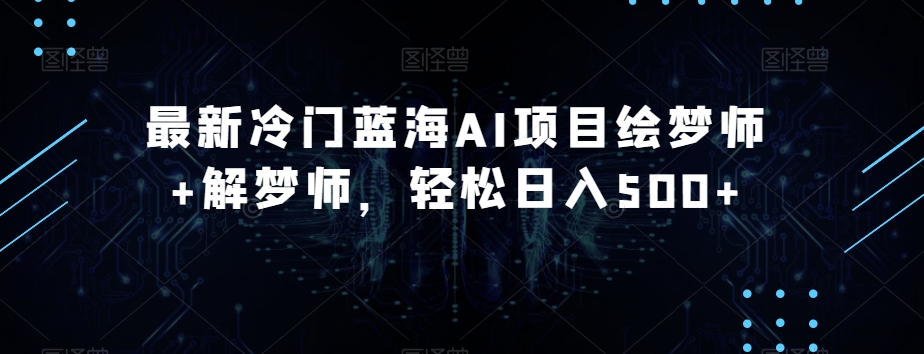 最新冷门蓝海AI项目绘梦师+解梦师，轻松日入500+【揭秘】-88共享