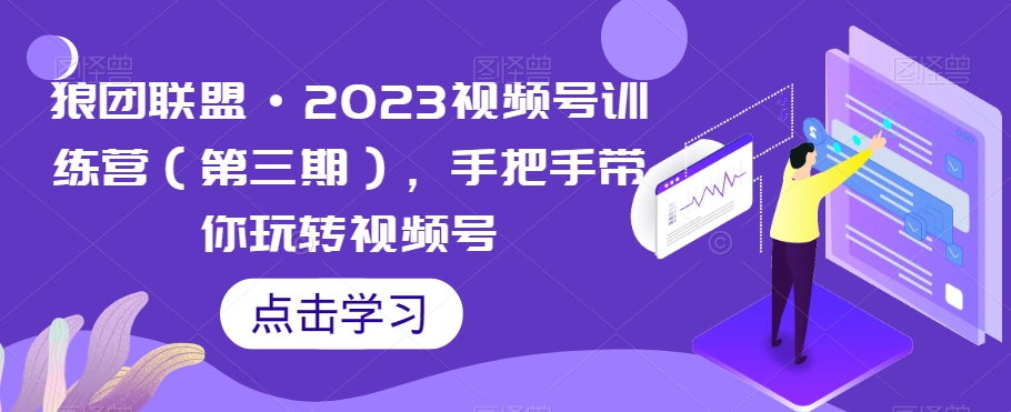 狼团联盟·2023视频号训练营（第三期），手把手带你玩转视频号-88共享