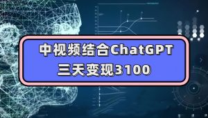 中视频结合ChatGPT，三天变现3100，人人可做玩法思路实操教学【揭秘】-88共享