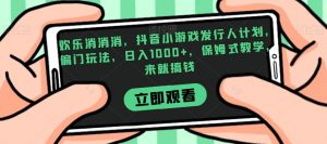 欢乐消消消，抖音小游戏发行人计划，偏门玩法，日入1000+，保姆式教学，来就搞钱-88共享