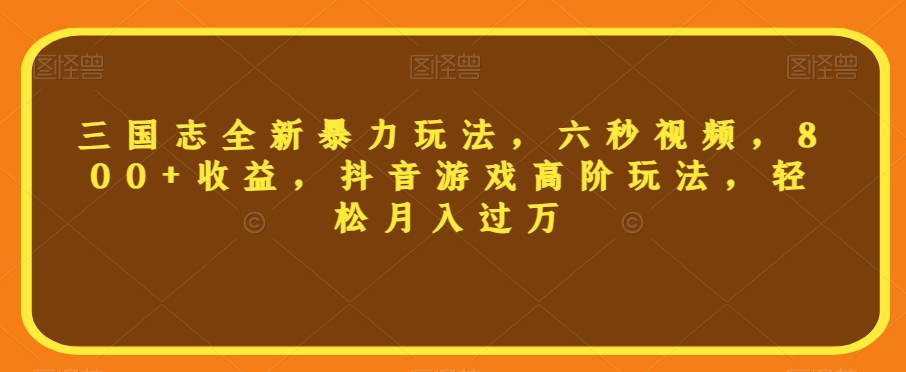 三国志全新暴力玩法，六秒视频，800+收益，抖音游戏高阶玩法，轻松月入过万【揭秘】-88共享