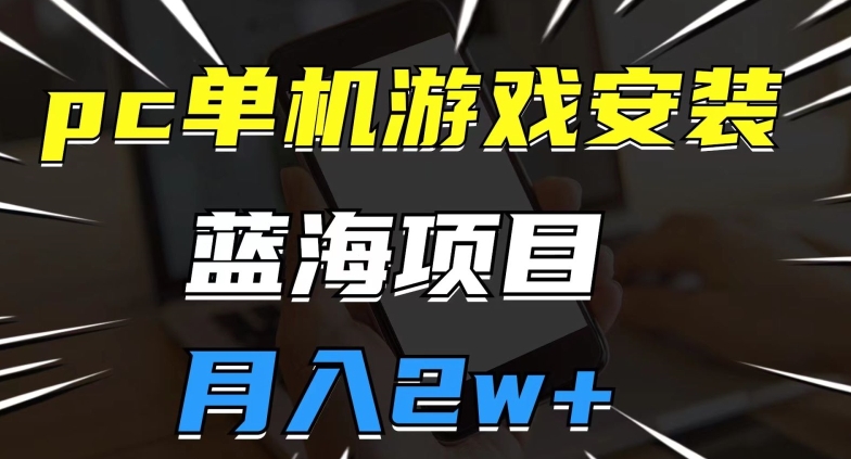pc单机游戏安装包，蓝海项目，操作简单，小白可直接上手，月入2w【揭秘】-88共享