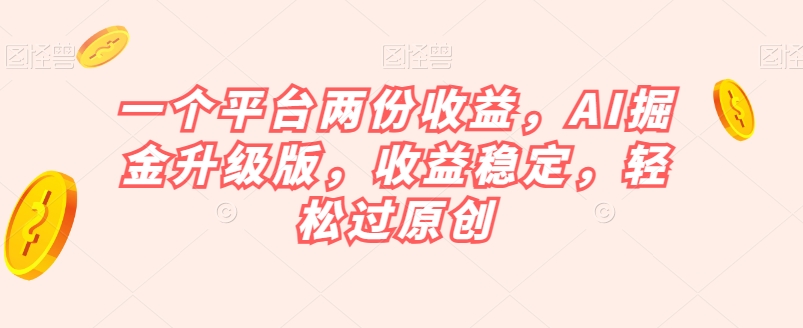 一个平台两份收益，AI掘金升级版，收益稳定，轻松过原创【揭秘】-88共享