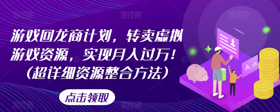 游戏回龙商计划，转卖虚拟游戏资源，实现月入过万！(超详细资源整合方法)-88共享