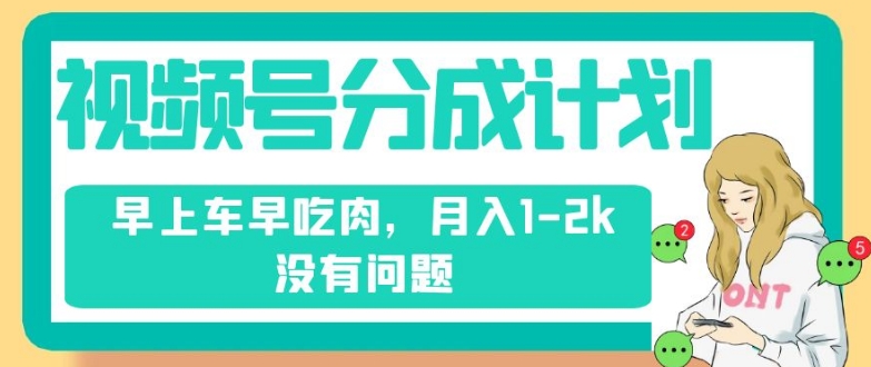 视频号分成计划，纯搬运不需要剪辑去重，早上车早吃肉，月入1-2k没有问题-88共享