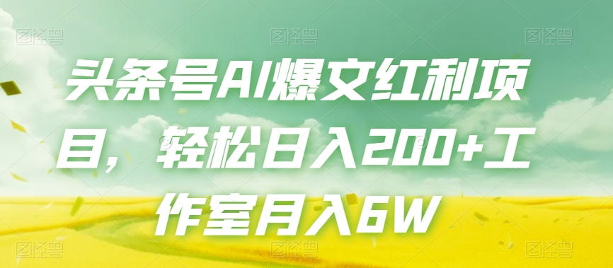 头条号AI爆文红利项目，轻松日入200+工作室月入6W-88共享
