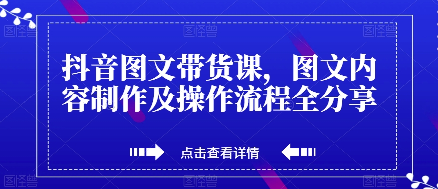 抖音图文带货课，图文内容制作及操作流程全分享-88共享