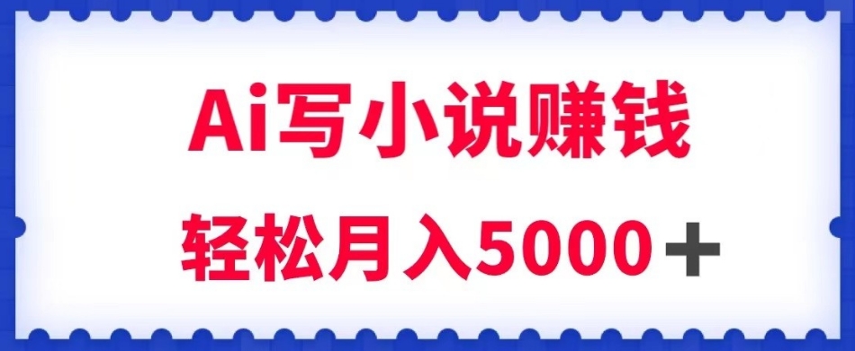 用Ai写原创小说赚钱，每天2-3小时，轻松月入5k＋【揭秘】-88共享