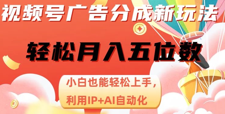 视频号广告分成新玩法，小白也能轻松上手，利用IP+AI自动化，轻松月入五位数【揭秘】-88共享