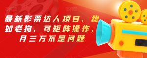 最新影票达人项目,稳如老狗,可矩阵操作,月三万不是问题【揭秘】-88共享