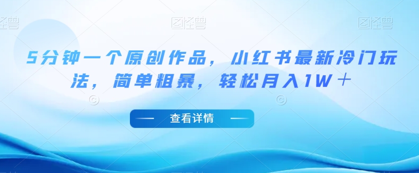5分钟一个原创作品，小红书最新冷门玩法，简单粗暴，轻松月入1W＋【揭秘】-88共享