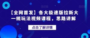 【全网首发】各大极速版拉新大一统玩法视频课程,思路讲解【揭秘】-88共享