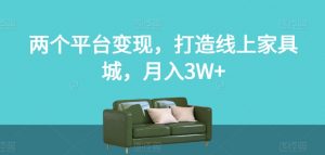 两个平台变现,打造线上家具城,月入3W+【揭秘】-88共享
