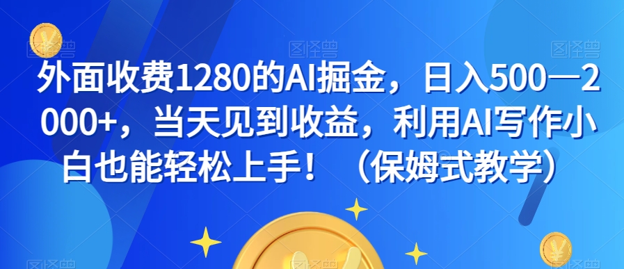 外面收费1280的AI掘金，日入500—2000+，当天见到收益，利用AI写作小白也能轻松上手！（保姆式教学）-88共享