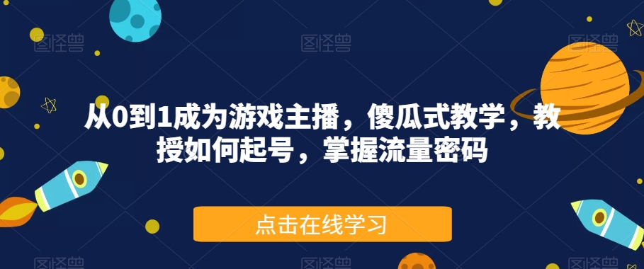 从0到1成为游戏主播，傻瓜式教学，教授如何起号，掌握流量密码-88共享