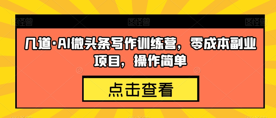几道·AI微头条写作训练营，零成本副业项目，操作简单【揭秘】-88共享