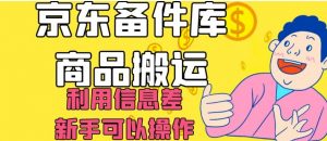 京东备件库商品搬运,利用信息差,新手可以操作日入200+【揭秘】-88共享