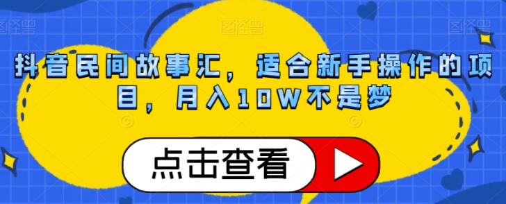 抖音民间故事汇，适合新手操作的项目，月入10W不是梦【揭秘】-88共享
